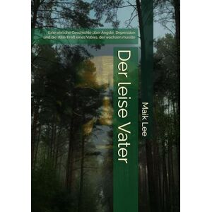 Lee Der leise Vater: Eine ehrliche Geschichte über Ängste, Depression und die stille Kraft eines Vaters, der wachsen musste Lee Der leise Vater: Eine ehrliche Geschichte über Ängste, Depression und die stille Kraft eines Vaters, der wachsen musste