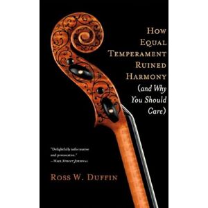 Duffin, Ross How Equal Temperament Ruined Harmony – (and Why You Should Care) Duffin, Ross How Equal Temperament Ruined Harmony – (and Why You Should Care)