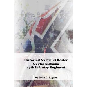 Rigdon, John C. Historical Sketch & Roster of the Alabama 19th Infantry Regiment (Alabama Regimental History Series) Rigdon, John C. Historical Sketch & Roster of the Alabama 19th Infantry Regiment (Alabama Regimental History Series)