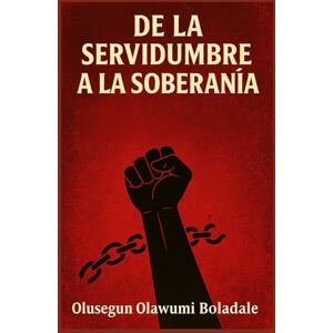 OLAWUMI BOLADALE, OLUSEGUN DE LA SERVIDUMBRE A LA SOBERANÍA: Una guía cristiana para la liberación, la identidad, la liberación de la vergüenza y la transformación sobrenatural OLAWUMI BOLADALE, OLUSEGUN DE LA SERVIDUMBRE A LA SOBERANÍA: Una guía cristiana para la liberación, la identidad, la liberación de la vergüenza y la transformación sobrenatural