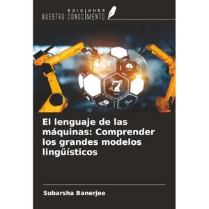 Banerjee, Subarsha El lenguaje de las máquinas: Comprender los grandes modelos lingüísticos Banerjee, Subarsha El lenguaje de las máquinas: Comprender los grandes modelos lingüísticos
