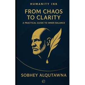 Alqutawna, Sobhey From Chaos to Clarity: A Practical Guide to Inner Balance Alqutawna, Sobhey From Chaos to Clarity: A Practical Guide to Inner Balance