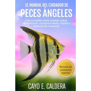 CALDERA, CAYO E. EL MANUAL DEL CUIDADOR DE PECES ÁNGELES: Guía completa sobre cuidado, salud, alimentación, comportamiento, crianza y tenencia de mascotas CALDERA, CAYO E. EL MANUAL DEL CUIDADOR DE PECES ÁNGELES: Guía completa sobre cuidado, salud, alimentación, comportamiento, crianza y tenencia de mascotas