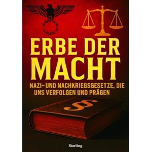 Sterling, Viktor Erbe der Macht I Nazi- und Nachkriegsgesetze, die uns verfolgen und prägen: Rechtsgeschichte, Machtmechanismen und der lange Schatten totalitärer Gesetzgebung Sterling, Viktor Erbe der Macht I Nazi- und Nachkriegsgesetze, die uns verfolgen und prägen: Rechtsgeschichte, Machtmechanismen und der lange Schatten totalitärer Gesetzgebung