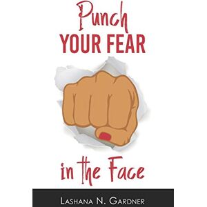 Gardner, LaShana N. Punch Your Fear In The Face: Discovering Your Purpose and Conquering Your Fears Gardner, LaShana N. Punch Your Fear In The Face: Discovering Your Purpose and Conquering Your Fears