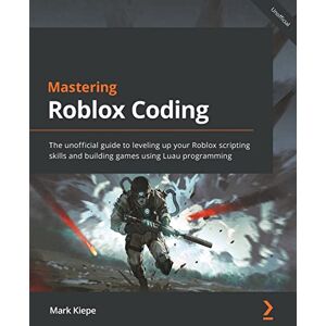 Kiepe, Mark Mastering Roblox Coding: The unofficial guide to leveling up your Roblox scripting skills and building games using Luau programming Kiepe, Mark Mastering Roblox Coding: The unofficial guide to leveling up your Roblox scripting skills and building games using Luau programming