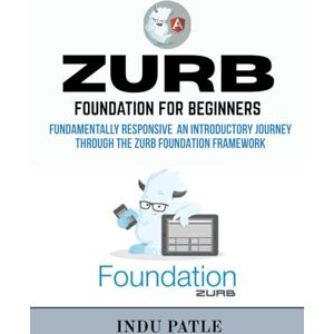 PATLE, INDU Zurb Foundation For beginners: Fundamentally Responsive An Introductory Journey Through the Zurb Foundation Framework PATLE, INDU Zurb Foundation For beginners: Fundamentally Responsive An Introductory Journey Through the Zurb Foundation Framework