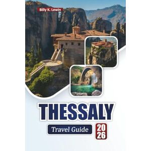 Lewin, Billy K. THESSALY TRAVEL GUIDE 2026: Discover Top Attractions, Ancient Ruins, Scenic Landscapes, Local Cuisine, and Outdoor Adventures in Greece Lewin, Billy K. THESSALY TRAVEL GUIDE 2026: Discover Top Attractions, Ancient Ruins, Scenic Landscapes, Local Cuisine, and Outdoor Adventures in Greece