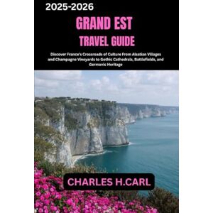 CARL, CHARLES H. Grand Est Travel Guide: Discover France’s Crossroads of Culture From Alsatian Villages and Champagne Vineyards to Gothic Cathedrals, Battlefields, and Germanic Heritage CARL, CHARLES H. Grand Est Travel Guide: Discover France’s Crossroads of Culture From Alsatian Villages and Champagne Vineyards to Gothic Cathedrals, Battlefields, and Germanic Heritage