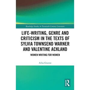 Granne, Ailsa Life-Writing, Genre and Criticism in the Texts of Sylvia Townsend Warner and Valentine Ackland: Women Writing for Women (Routledge Studies in Twentieth-Century Literature) Granne, Ailsa Life-Writing, Genre and Criticism in the Texts of Sylvia Townsend Warner and Valentine Ackland: Women Writing for Women (Routledge Studies in Twentieth-Century Literature)