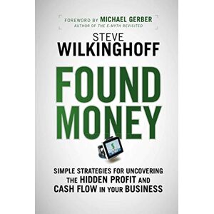 Wilkinghoff, Steve Found Money: Simple Strategies for Uncovering the Hidden Profit and Cash Flow in Your Business Wilkinghoff, Steve Found Money: Simple Strategies for Uncovering the Hidden Profit and Cash Flow in Your Business