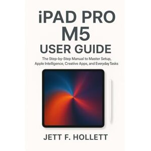 Hollett, Jett F. iPAD PRO M5 USER GUIDE: The Step-by-Step Manual to Master Setup, Apple Intelligence, Creative Apps, and Everyday Tasks Hollett, Jett F. iPAD PRO M5 USER GUIDE: The Step-by-Step Manual to Master Setup, Apple Intelligence, Creative Apps, and Everyday Tasks