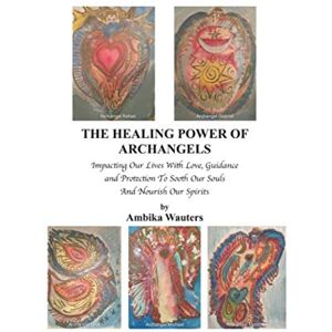 Wauters, Ambika THE HEALING POWER OF ARCHANGELS: IMPACTING OUR LIVES WITH LOVE, GUIDANCE, AND PROTECTION Wauters, Ambika THE HEALING POWER OF ARCHANGELS: IMPACTING OUR LIVES WITH LOVE, GUIDANCE, AND PROTECTION