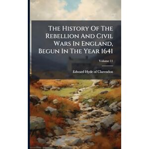 The History Of The Rebellion And Civil Wars In England, Begun In The Year 1641 The History Of The Rebellion And Civil Wars In England, Begun In The Year 1641