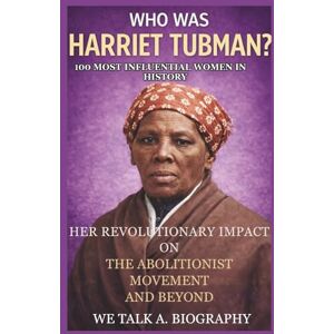 A. Biography, WeTalk Who Was Harriet Tubman? 100 Most Influential Women in History: Her Revolutionary Impact on the Abolitionist Movement and Beyond A. Biography, WeTalk Who Was Harriet Tubman? 100 Most Influential Women in History: Her Revolutionary Impact on the Abolitionist Movement and Beyond