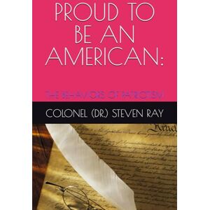 RAY, COLONEL (DR.) STEVEN PROUD TO BE AN AMERICAN:: THE BEHAVIORS OF PATRIOTISM RAY, COLONEL (DR.) STEVEN PROUD TO BE AN AMERICAN:: THE BEHAVIORS OF PATRIOTISM
