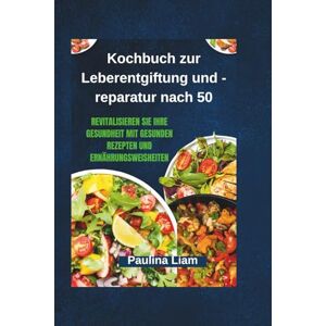Liam, Paulina Kochbuch zur Leberentgiftung und -reparatur nach 50: Revitalisieren Sie Ihre Gesundheit mit gesunden Rezepten und Ernährungsweisheiten Liam, Paulina Kochbuch zur Leberentgiftung und -reparatur nach 50: Revitalisieren Sie Ihre Gesundheit mit gesunden Rezepten und Ernährungsweisheiten