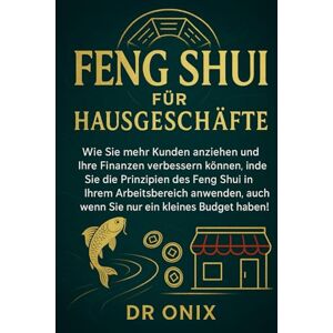 ONIX, DR FENG SHUI FÜR HAUSGESCHÄFTE: Wie Sie mehr Kunden anziehen und Ihre Finanzen verbessern können, indem Sie die Prinzipien des Feng Shui in Ihrem ... nur ein kleines Bu: 10 (Einrichten Feng Shui) ONIX, DR FENG SHUI FÜR HAUSGESCHÄFTE: Wie Sie mehr Kunden anziehen und Ihre Finanzen verbessern können, indem Sie die Prinzipien des Feng Shui in Ihrem ... nur ein kleines Bu: 10 (Einrichten Feng Shui)