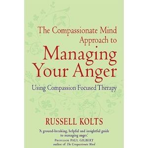 Kolts, Russell The Compassionate Mind Approach to Managing Your Anger: Using Compassion-focused Therapy Kolts, Russell The Compassionate Mind Approach to Managing Your Anger: Using Compassion-focused Therapy
