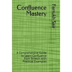 Sair, Farrukh Confluence Mastery: A Comprehensive Guide to Learn Confluence from Scratch with Practical Examples Sair, Farrukh Confluence Mastery: A Comprehensive Guide to Learn Confluence from Scratch with Practical Examples