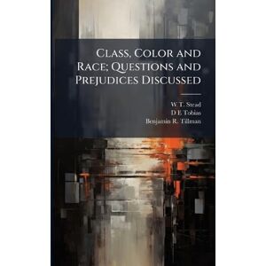 Stead, W T 1849-1912 Class, Color and Race; Questions and Prejudices Discussed Stead, W T 1849-1912 Class, Color and Race; Questions and Prejudices Discussed