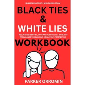 ORROMIN, PARKER UNMASKING TRUTH AND POWER FROM BLACK TIES & WHITE LIES WORKBOOK: RECLAIMING IDENTITY, LOVE AND PURPOSE IN A WORLD OF APPEARANCE THROUGH KAT SINGLETON'S PERSPECTIVE ORROMIN, PARKER UNMASKING TRUTH AND POWER FROM BLACK TIES & WHITE LIES WORKBOOK: RECLAIMING IDENTITY, LOVE AND PURPOSE IN A WORLD OF APPEARANCE THROUGH KAT SINGLETON'S PERSPECTIVE