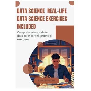 Greystone, Elian Data Science Real-Life Data Science Exercises Included: Comprehensive guide to data science with practical exercises Greystone, Elian Data Science Real-Life Data Science Exercises Included: Comprehensive guide to data science with practical exercises