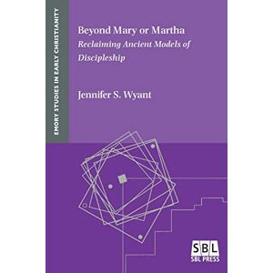 Wyant, Jennifer S Beyond Mary or Martha: Reclaiming Ancient Models of Discipleship (Emory Studies in Early Christianity) Wyant, Jennifer S Beyond Mary or Martha: Reclaiming Ancient Models of Discipleship (Emory Studies in Early Christianity)