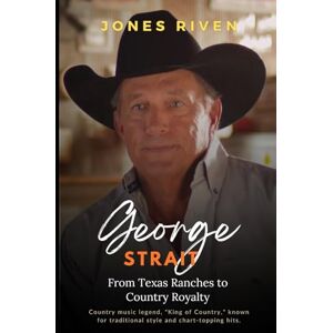 Riven, Jones The George Strait Story: From Texas Ranches to Country Royalty (Echoes of Musicians That Ripple Through Time) Riven, Jones The George Strait Story: From Texas Ranches to Country Royalty (Echoes of Musicians That Ripple Through Time)