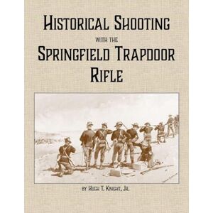 Knight, Hugh Historical Shooting with the Springfield Trapdoor Rifle Knight, Hugh Historical Shooting with the Springfield Trapdoor Rifle