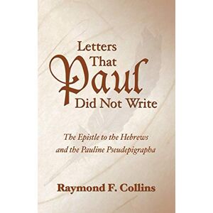 Collins, Raymond F. Letters That Paul Did Not Write: The Epistle to the Hebrews and the Pauline Pseudepigrapha Collins, Raymond F. Letters That Paul Did Not Write: The Epistle to the Hebrews and the Pauline Pseudepigrapha