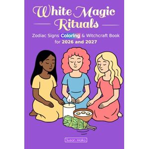 Mako, Susan White Magic Rituals: Zodiac Signs Coloring & Witchcraft Book for 2026 and 2027 (Horoscopes 2026) Mako, Susan White Magic Rituals: Zodiac Signs Coloring & Witchcraft Book for 2026 and 2027 (Horoscopes 2026)