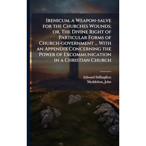 Stillingfleet, Edward 1635-1699 Irenicum, a Weapon-salve for the Churches Wounds; or, The Divine Right of Particular Forms of Church-government ... With an Appendix Concerning the Power of Excommunication in a Christian Church Stillingfleet, Edward 1635-1699 Irenicum, a Weapon-salve for the Churches Wounds; or, The Divine Right of Particular Forms of Church-government ... With an Appendix Concerning the Power of Excommunication in a Christian Church