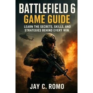 ROMO, JAY C. Battlefield 6 Game Guide: Learn the Secrets, Skills, and Strategies Behind Every Win ROMO, JAY C. Battlefield 6 Game Guide: Learn the Secrets, Skills, and Strategies Behind Every Win