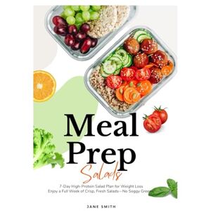 Smith, Jane Meal Prep Salads: 7-Day High-Protein Salad Plan for Weight Loss. Enjoy a Full Week of Crisp, Fresh Salads—No Soggy Greens! Smith, Jane Meal Prep Salads: 7-Day High-Protein Salad Plan for Weight Loss. Enjoy a Full Week of Crisp, Fresh Salads—No Soggy Greens!