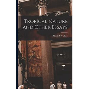 Wallace, Alfred R Tropical Nature and Other Essays Wallace, Alfred R Tropical Nature and Other Essays