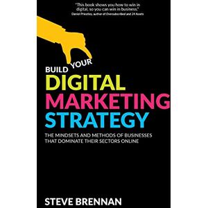 Brennan, Steve Build Your Digital Marketing Strategy: The Mindsets And Methods of Businesses That Dominate Their Sectors Online Brennan, Steve Build Your Digital Marketing Strategy: The Mindsets And Methods of Businesses That Dominate Their Sectors Online