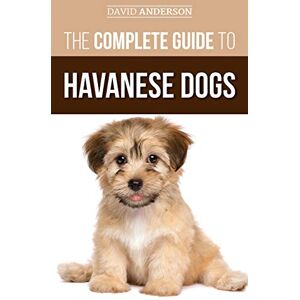 Anderson, David The Complete Guide to Havanese Dogs: Everything You Need To Know To Successfully Find, Raise, Train, and Love Your New Havanese Puppy Anderson, David The Complete Guide to Havanese Dogs: Everything You Need To Know To Successfully Find, Raise, Train, and Love Your New Havanese Puppy