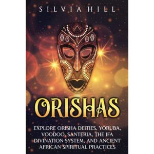 Hill, Silvia Orishas: Explore Orisha Deities, Yoruba, Voodoo, Santeria, the Ifa Divination System, and Ancient African Spiritual Practices (Traditions from Africa) Hill, Silvia Orishas: Explore Orisha Deities, Yoruba, Voodoo, Santeria, the Ifa Divination System, and Ancient African Spiritual Practices (Traditions from Africa)
