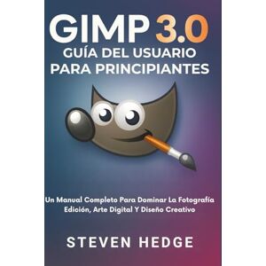 HEDGE, STEVEN Gimp 3.0 Guía Del Usuario Para Principiantes: Un Manual Completo Para Dominar La Fotografía Edición, Arte Digital Y Diseño Creativo HEDGE, STEVEN Gimp 3.0 Guía Del Usuario Para Principiantes: Un Manual Completo Para Dominar La Fotografía Edición, Arte Digital Y Diseño Creativo