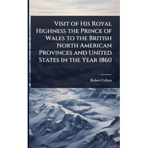 Cellem, Robert Visit of His Royal Highness the Prince of Wales to the British North American Provinces and United States in the Year 1860 Cellem, Robert Visit of His Royal Highness the Prince of Wales to the British North American Provinces and United States in the Year 1860