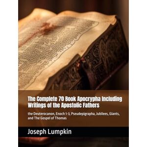Lumpkin, Joseph The Complete 70 Book Apocrypha Including Writings of the Apostolic Fathers: the Deuterocanon, Enoch 1-3, Pseudepigrapha, Jubilees, Giants, and The Gospel of Thomas Lumpkin, Joseph The Complete 70 Book Apocrypha Including Writings of the Apostolic Fathers: the Deuterocanon, Enoch 1-3, Pseudepigrapha, Jubilees, Giants, and The Gospel of Thomas