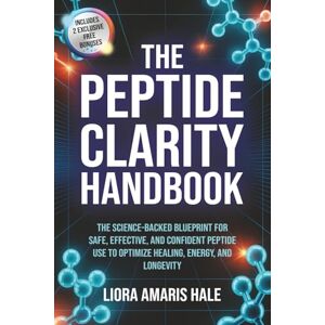 Hale, Liora Amaris The Peptide Clarity Handbook: The Science-Backed Blueprint for Safe, Effective, and Confident Peptide Use to Optimize Healing, Energy, and Longevity Hale, Liora Amaris The Peptide Clarity Handbook: The Science-Backed Blueprint for Safe, Effective, and Confident Peptide Use to Optimize Healing, Energy, and Longevity