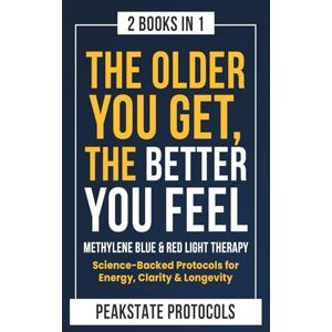 Protocols, Peakstate The Older You Get, The Better You Feel. Methylene Blue & Red Light Therapy: Science-Backed Protocols for Energy, Clarity & Longevity: 2 Books in 1 Protocols, Peakstate The Older You Get, The Better You Feel. Methylene Blue & Red Light Therapy: Science-Backed Protocols for Energy, Clarity & Longevity: 2 Books in 1