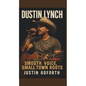 GOFORTH, JUSTIN DUSTIN LYNCH: SMOOTH VOICE, SMALL TOWN ROOTS GOFORTH, JUSTIN DUSTIN LYNCH: SMOOTH VOICE, SMALL TOWN ROOTS