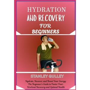 Stanley HYDRATION AND RECOVERY FOR BEGINNERS: Hydrate, Recover, and Boost Your Energy: The Beginner’s Guide to Faster Post-Workout Recovery and Optimal Health Stanley HYDRATION AND RECOVERY FOR BEGINNERS: Hydrate, Recover, and Boost Your Energy: The Beginner’s Guide to Faster Post-Workout Recovery and Optimal Health