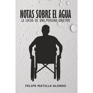 Matilla Alonso, Felipe Notas sobre el agua: La lucha de una persona objetivo Matilla Alonso, Felipe Notas sobre el agua: La lucha de una persona objetivo