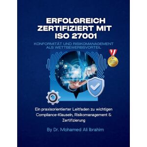 Ibrahim, Dr Mohamed-Ali Erfolgreich zertifiziert mit ISO 27001 Konformität und Risikomanagement als Wettbewerbsvorteil: Ein praxisorientierter Leitfaden zu wichtigen Compliance-Klauseln, Risikomanagement & Zertifizierung Ibrahim, Dr Mohamed-Ali Erfolgreich zertifiziert mit ISO 27001 Konformität und Risikomanagement als Wettbewerbsvorteil: Ein praxisorientierter Leitfaden zu wichtigen Compliance-Klauseln, Risikomanagement & Zertifizierung