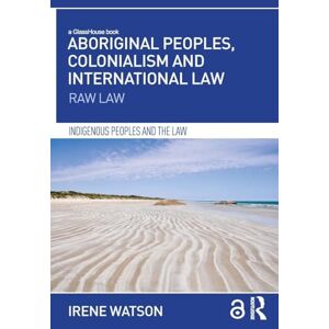 Watson, Irene Aboriginal Peoples, Colonialism and International Law: Raw Law (Indigenous Peoples and the Law) Watson, Irene Aboriginal Peoples, Colonialism and International Law: Raw Law (Indigenous Peoples and the Law)