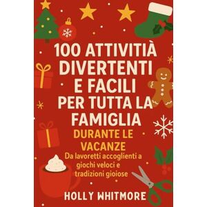 WHITMORE, HOLLY 100 ATTIVITÀ DIVERTENTI E FACILI PER TUTTA LA FAMIGLIA DURANTE LE VACANZE 2026: Da lavoretti accoglienti a giochi veloci e tradizioni gioiose WHITMORE, HOLLY 100 ATTIVITÀ DIVERTENTI E FACILI PER TUTTA LA FAMIGLIA DURANTE LE VACANZE 2026: Da lavoretti accoglienti a giochi veloci e tradizioni gioiose
